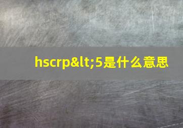 hscrp<5是什么意思